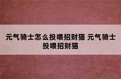 元气骑士怎么投喂招财猫 元气骑士投喂招财猫